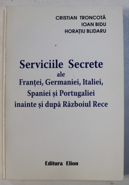 SERVICIILE SECRETE ALE FRANTEI , GERMANIEI , ITALIEI , SPANIEI SI PORTUGALIEI INAINTE SI DUPA RAZBOIUL RECE de CRISTIAN TRONCOTA ...HORATIU BLIDARU