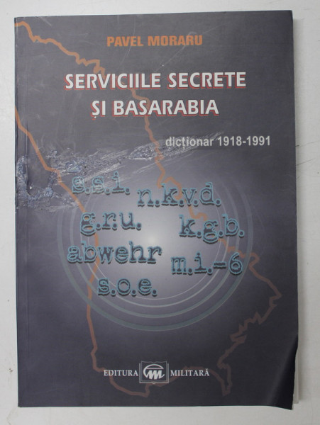 SERVICIILE SECRETE SI BASARABIA - 1918 - 1991 - DICTIONAR de PAVEL MORARU , 2008 *MICI DEFECTE COPERTA FATA
