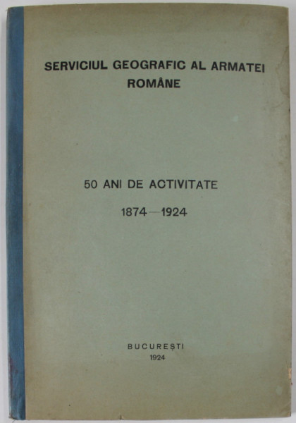 SERVICIUL GEOGRAFIC AL ARMATEI , 50 DE ANI DE ACTIVITATE , 1874 -1924 , APARUTA 1924