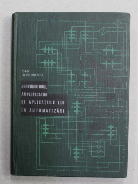 SERVOMOTORUL AMPLIFICATOR SI APLICATIILE LUI IN AUTOMATIZARI de DAN TEODORESCU , 1968