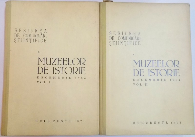 SESIUNEA DE COMUNICARI STIINTIFICE A MUZEELOR DE ISTORIE DECEMBRIE 1964 , VOL I - VOL II , 1971