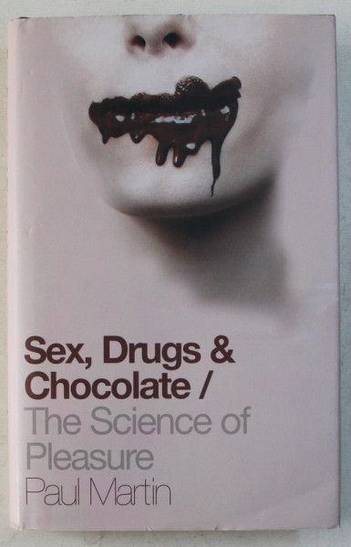 SEX , DRUGS AND CHOCOLATE , THE SCIENCE OF PLEASURE by PAUL MARTIN , 2008