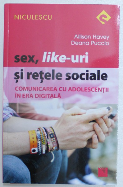 SEX , LIKE - URI SI RETELE SOCIALE  - COMUNICAREA CU ADOLESCENTII IN ERA DIGITALA de ALLISON HAVEY si DEANA PUCCIO , 2017