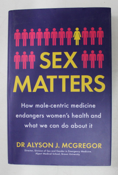 SEX MATTERS - HOW MALE - CENTRIC MEDICINE ENDANGERS WOMEN ' S HEALTH AND WHAT WE CAN DO ABOUT IT by ALYSON J. MCGREGOR , 2020