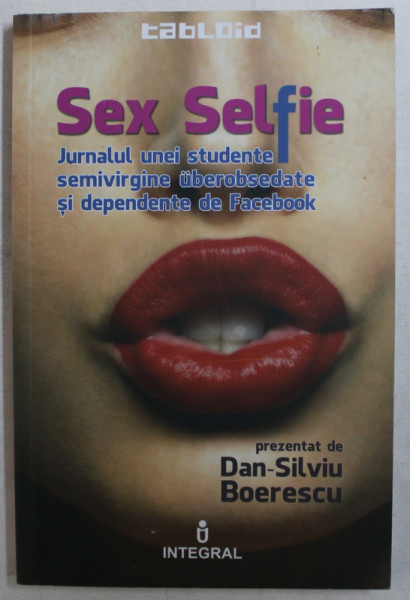 SEX SELFIE  - JURNALUL UNEI STUDENTE SEMIVIRGINE UBEROBSEDATE SI DEPENDENTE DE FACEBOOK , prezentat de DAN - SILVIU BOERESCU , 2015