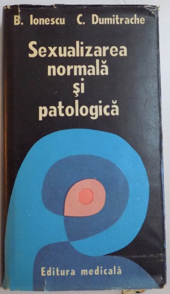 SEXUALITATEA NORMALA SI PATOLOGICA de B. IONESCU , C. DUMITRACHE , 1987