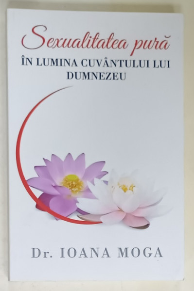 SEXUALITATEA PURA IN LUMINA CUVANTULUI LUI DUMNEZEU de Dr. IOANA MOGA , 2018