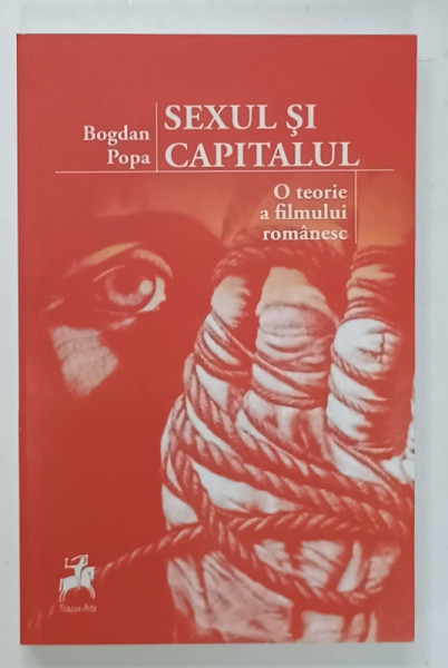 SEXUL SI CAPITALUL ,  O TEORIE A FILMULUI ROMANESC de BOGDAN POPA , 2017