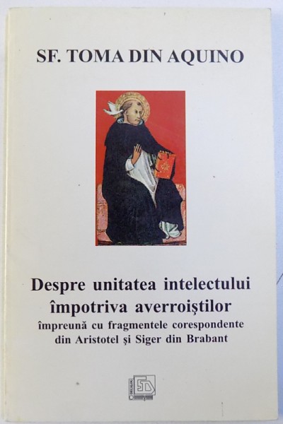 SF. TOMA  DIN AQUINO  - DESPRE UNITATEA INTELECTULUI  IMPOTRIVA  AVERROISTILOR  - IMPREUNA CU FRAGMENTELE CORESPONDENTE DIN ARISTOTEL SI SIGER DIN BRABANT  , traducere de ALEXANDER BAUMGARTEN , 1997
