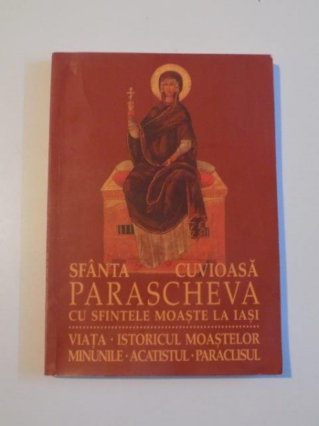 SFANTA CUVIOASA PRASCHEVA CU SFINTELE MOASE LA IASI , VIATA , ISTORICUL MOASTELOR , MINUNILE , ACATISTUL , PARACLISUL , 2008