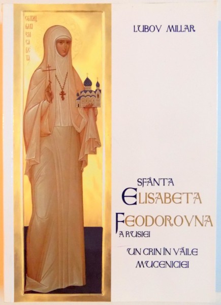 SFANTA ELISABETA FEODOROVNA A RUSIEI , UN CRIN IN VAILE MUCENICIEI de LUBOV MILLAR , 2012