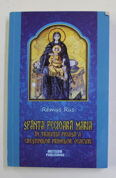 SFANTA FECIOARA MARIA IN TRADITIA PIOASA A CRESTINILOR PRIMELOR VEACURI de REMUS RUS , 2015