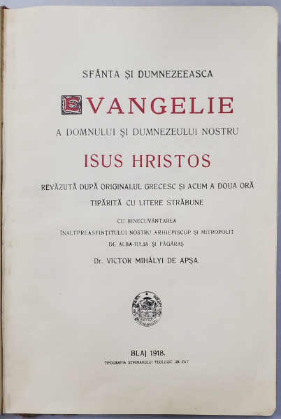 SFANTA SI DUMNEZEEASCA EVANGHELIE A DOMNULUI SI DUMNEZEULUI NOSTRU ISUS HRISTOS ...CU BINECUVANTAREA I.P. si MITROPOLIT DE ALBA - IULIA SI FAGARAS Dr. VICTOR MIHALYI DE APSA , BLAJ ,  1918