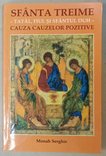SFANTA TREIME , TATAL , FIUL SI SFANTUL DUH , CAUZA CAUZELOR POZITIVE de MONAH SERGHIE ,2013