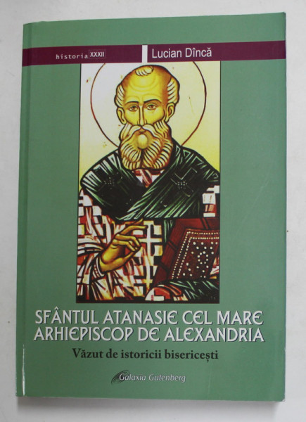 SFANTUL ATANASIE CEL MARE ARHIEPISCOP DE ALEXANDRIA - VAZUT DE ISTORICII BISERICESTI de LUCIAN DINCA , 2017