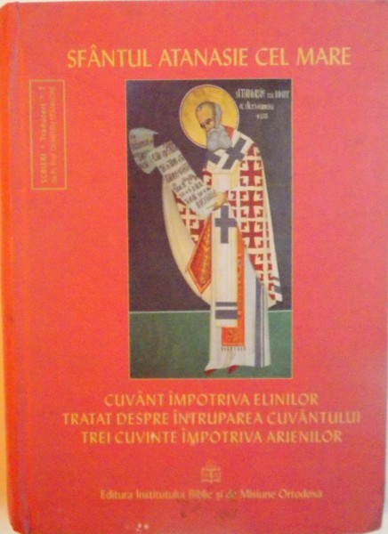 SFANTUL ATANASIE CEL MARE, CUVANT IMPOTRIVA ELINILOR, TRATAT DESPRE INTRUPAREA CUVANTULUI, TREI CUVINTE IMPOTRIVA ARIENILOR, 2010