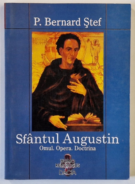 SFANTUL AUGUSTIN , OMUL , OPERA , DOCTRINA de P. BERNARD STEF , 2003
