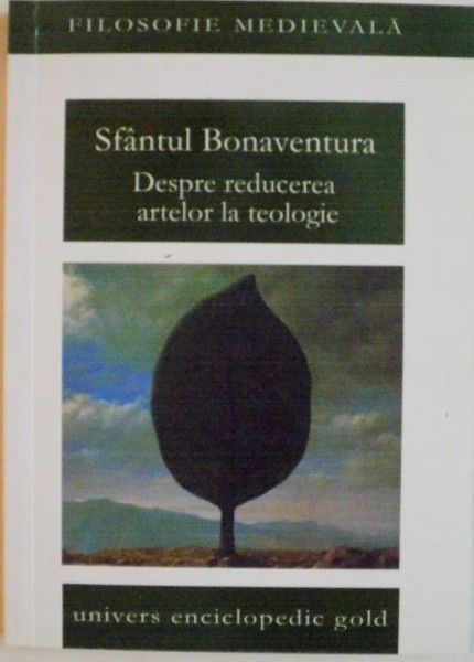 SFANTUL BONAVENTURA, DESPRE REDUCEREA ARTELOR LA TEOLOGIE, EDITIE BILINGVA, 2010