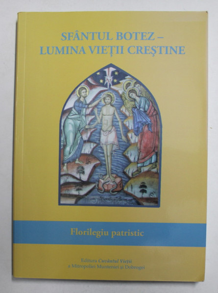 SFANTUL BOTEZ - LUMINA VIETII CRESTINE - FLORILEGIU PATRISTIC , traducere si note de STEFAN DUMITRU , 2012