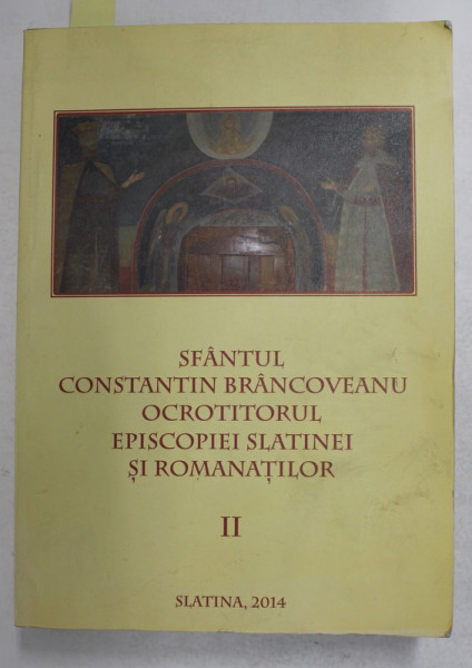 SFANTUL CONSTANTIN BRANCOVEANU OCROTITORUL EPISCOPIEI SLATINEI SI ROMANATILOR , VOLUMUL II - DOMNIA , coordonatori SEBASTIAN , EPISCOPUL SLATINEI SI ROMANATILOR ...PREOT ION RIZEA , 2014 , DEDICATIE *