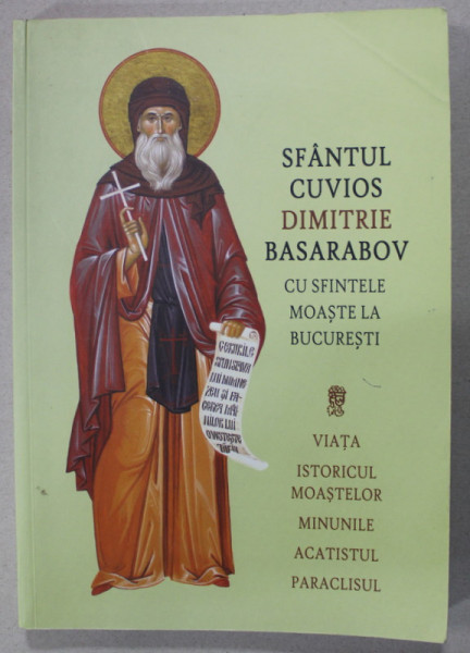 SFANTUL CUVIOS DIMITRIE BASARABOV CU SFINTELE MOASTE LA BUCURESTI, VIATA , ISTORICUL MOSTELOR , MINUNILE , ACATISTUL , PARACLISUL , 2009 , PREZINTA SUBLINIERI *
