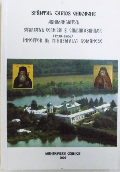 SFANTUL CUVIOS GHEORGHE  ARHIMANDRITUL , STARETUL CERNICAI SI CALDARUSANILOR ( 1730 - 1806 ) INNOITOR AL ISIHASMULUI ROMANESC , editie ingrijita de MACARIE CIOLAN , 2006