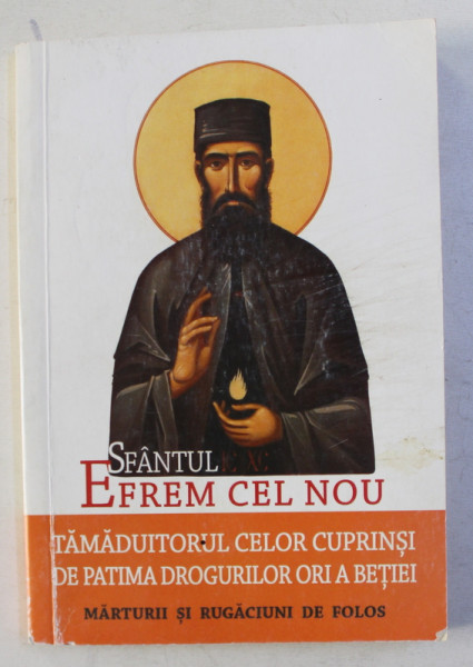 SFANTUL EFREM CEL NOU - TAMADUITORUL CELOR CUPRINSI DE PATIMA DROGURILOR ORI A BETIEI - MARTURII SI RUGACIUNI DE FOLOS , editie ingrijita de L. S. DESARTOVICI , 2015