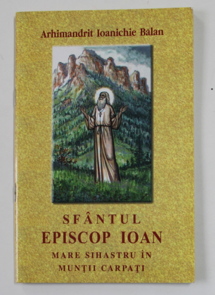 SFANTUL EPISCOP IOAN , MARE SIHASTRU IN MUNTII CARPATI de ARHIMANDRIT IOANICHIE BALAN , 2004