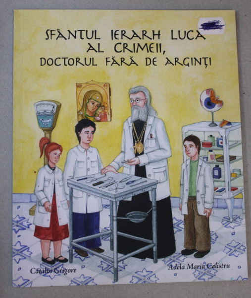 SFANTUL IERARH LUCA AL CRIMEII , DOCTORUL FAR ARGINTI , istorisita de CATALIN GRIGORE , ilustrata de ADELA MARIA CALISTRU , 2013