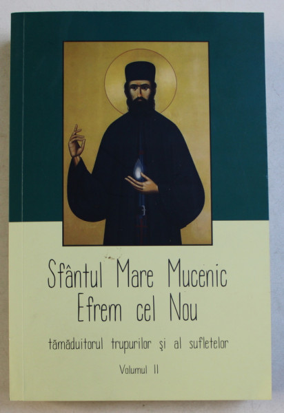 SFANTUL MARE MUCENIC EFREM CEL NOU TAMADUITORUL TRUPURILOR SI AL SUFLETELOR , VOLUMUL II , 100 DE MARTURI , 2019