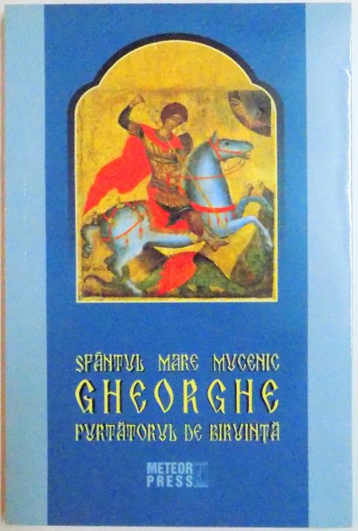 SFANTUL MARE MUCENIC GHEORGHE  PURTATORUL DE BIRUINTA , VIATA , MINUNILE , LEGENDELE SI OBICEIURILE , 2015