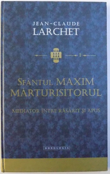 SFANTUL MAXIM MARTURISITORUL  - MEDIATOR INTRE RASARIT SI APUS de JEAN  - CLAUDE LARCHET , 2010