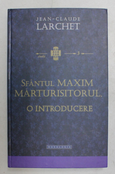 SFANTUL MAXIM MARTURISITORUL - O INTRODUCERE de JEAN - CLAUDE LARCHET , 2013