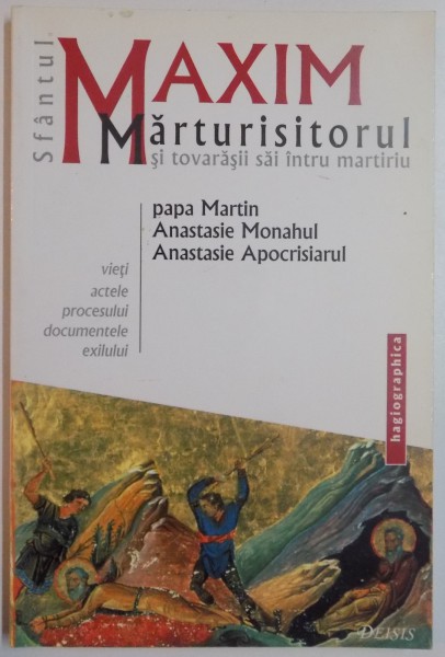 SFANTUL MAXIM MARTURISITORUL SI TOVARASII SAI INTRU MARTIRIU PAPA MARTIN , ANASTASIE MONAHUL si ANASTASIE APOCRISIARUL , TRADUCERE SI PREZENTARE DIAC.IOAN I.ICA JR. , 2004