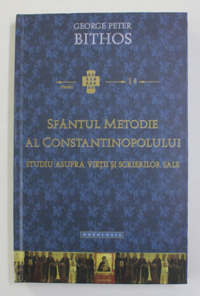 SFANTUL METODIE AL CONSTANTINOPOLULUI - STUDIU ASUPRA  VIETII SI SCRIERILOR SALE de GEORGE PETER BITHOS , 2015