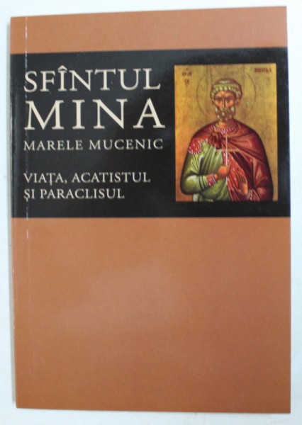SFANTUL MINA ,  MARELE MUCENIC - VIATA , ACATISTUL SI PARACLISUL , editie ingrijita de FLORIN STUPARU , 2017