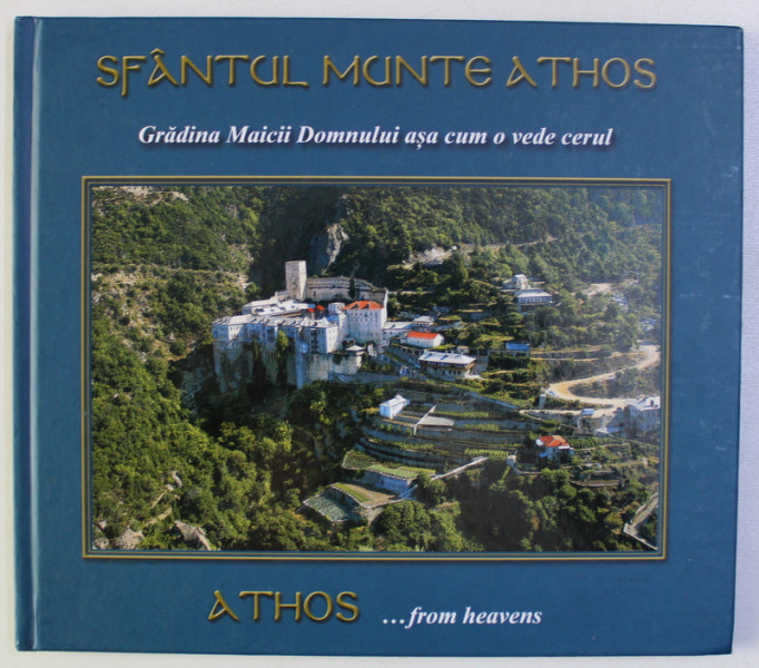 SFANTUL MUNTE ATHOS - GRADINA MAICII DOMNULUI ASA CUM O VEDE CERUL - ATHOS ...FROM HEAVENS , EDITIE IN ROMANA SI ENGLEZA , 2013