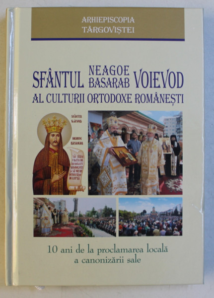 SFANTUL NEAGOE BASARAB - VOIEVOD AL CULTURII ORTODOXE ROMANESTI , 10 ANI DE LA PROCLAMAREA LOCALA A CANONIZARII SALE , 2019
