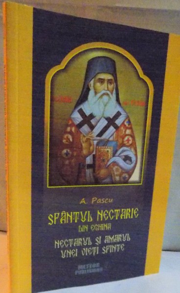 SFANTUL NECTARIE DIN EGHINA , NECTARUL SI AMARUL UNEI VIETI SFINTE de A. PASCU , 2015