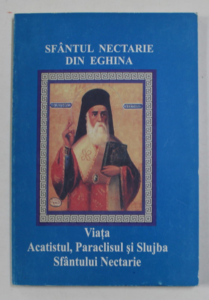 SFANTUL NECTARIE DIN EGHINA - VIATA , ACATISTUL , PARACLISUL SI SLUJBA SFANTULUI NECTARIE , 2007