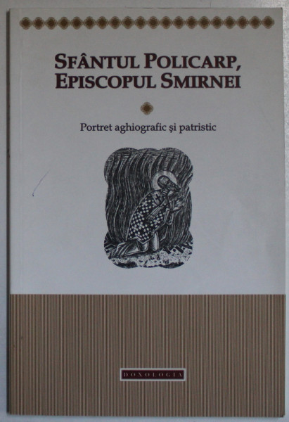SFANTUL POLICARP , EPISCOPUL SMIRNEI - PORTRET AGHIOGRAFIC SI PATRISTIC , 2011