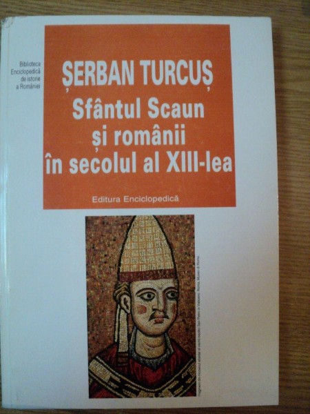 SFANTUL SCAUN SI ROMANII IN SECOLUL AL XIII-LEA de SERBAN TURCUS , 2001