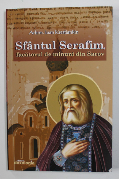 SFANTUL SERAFIM , FACATORUL DE MINUNI DIN SAROV de ARHIM. IOAN KRESTIANKIN , 2018