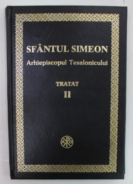 SFANTUL SIMEON , ARHIEPISCOPUL TESALONICULUI , TRATAT ASUPRA DOGMELOR CREDINTEI NOASTRE ... , VOLUMUL II , 1865, EDITIE RETIPARITA SI ACTUALIZATA , 2003