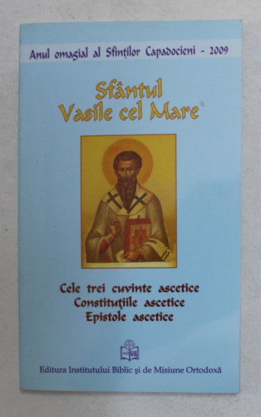 SFANTUL VASILE CEL MARE - CELE TREI CUVINTE ASCETICE , CONSTITUIILE ASCETICE , EPISTOLE ASCETICE , 2009