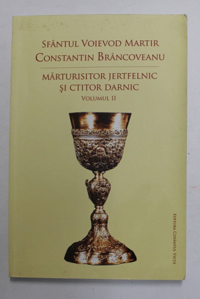 SFANTUL VOIEVOD MARTIR CONSTANTIN BRANCOVEANU , MARTURISITOR JERTFELNIC SI CTITOR DARNIC , VOLUMUL II , 2014, COPERTA BROSATA
