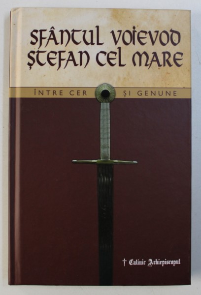 SFANTUL VOIEVOD STEFAN CEL MARE - INTRE CER SI GENUNE de CALINIC ARHIEPISCOPUL , 2015