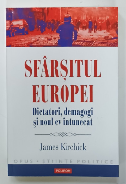 SFARSITUL EUROPEI  , DICTATORI , DEMEGOGI SI NOUL EV INTUNECAT de JAMES KIRCHICK , 2018