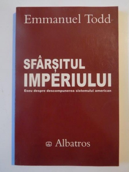 SFARSITUL IMPERIULUI , ESEU DESPRE DESCOMPUNEREA SISTEMULUI AMERICAN de EMMANUEL TODD 2003
