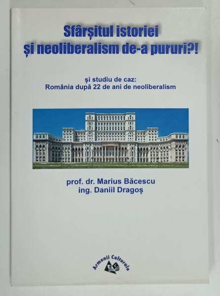 SFARSITUL ISTORIEI SI NEOLIBERALISM DE -A PURURI ? ...ROMANIA DUPA 22 DE ANI DE NEOLIBERALISM de MARIUS BACESCU si DANIIL DRAGOS , 2015, DEDICATIE *